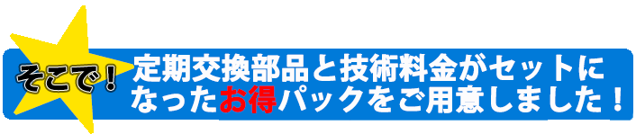 交換部品と技術料金がセットになったお得プランをご用意